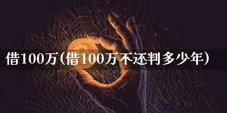 借100万(借100万不还判多少年)_https://www.jyywjc.com_股票行情_第1张