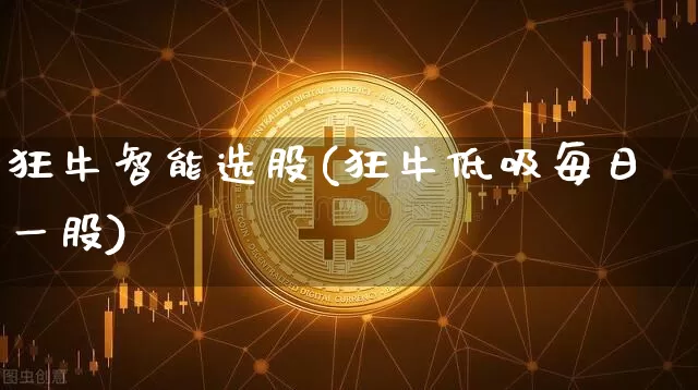 狂牛智能选股(狂牛低吸每日一股)_https://www.jyywjc.com_股票行情_第1张