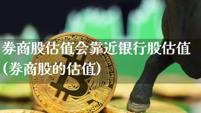 券商股估值会靠近银行股估值(券商股的估值)_https://www.jyywjc.com_股票_第1张