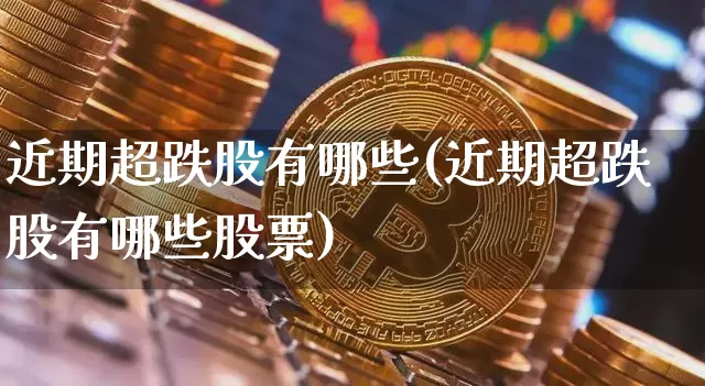 近期超跌股有哪些(近期超跌股有哪些股票)_https://www.jyywjc.com_股票行情_第1张
