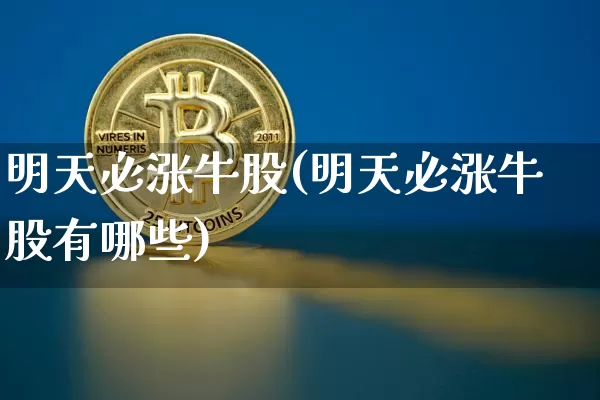 明天必涨牛股(明天必涨牛股有哪些)_https://www.jyywjc.com_股票价格_第1张