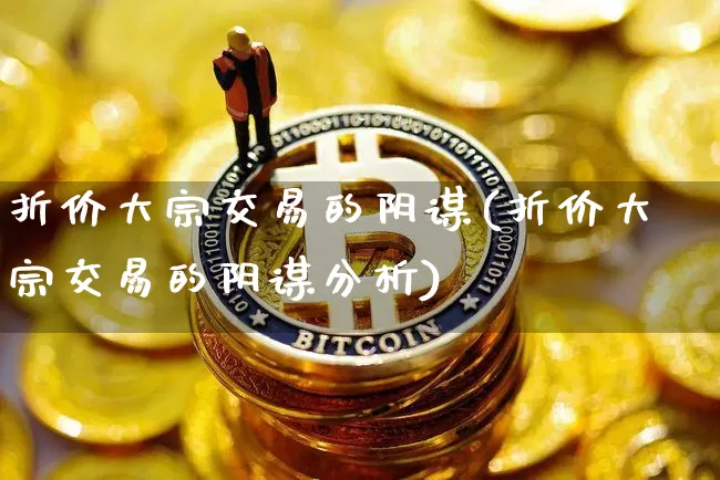 折价大宗交易的阴谋(折价大宗交易的阴谋分析)_https://www.jyywjc.com_股票价格_第1张