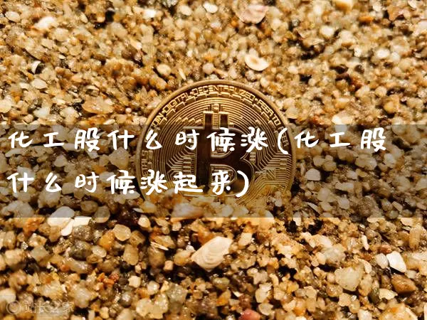 化工股什么时候涨(化工股什么时候涨起来)_https://www.jyywjc.com_股票_第1张