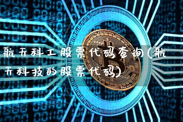 航天科工股票代码查询(航天科技的股票代码)_https://www.jyywjc.com_股票价格_第1张