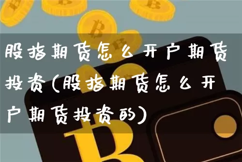 股指期货怎么开户期货投资(股指期货怎么开户期货投资的)_https://www.jyywjc.com_股票_第1张