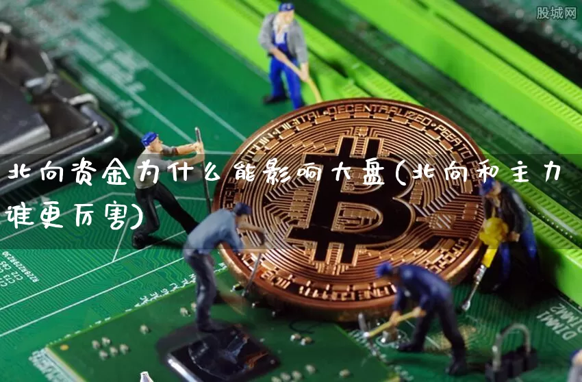 北向资金为什么能影响大盘(北向和主力谁更厉害)_https://www.jyywjc.com_股票价格_第1张