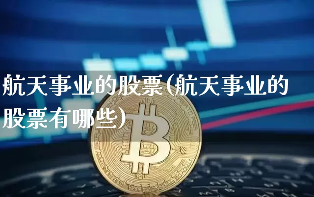 航天事业的股票(航天事业的股票有哪些)_https://www.jyywjc.com_股票价格_第1张