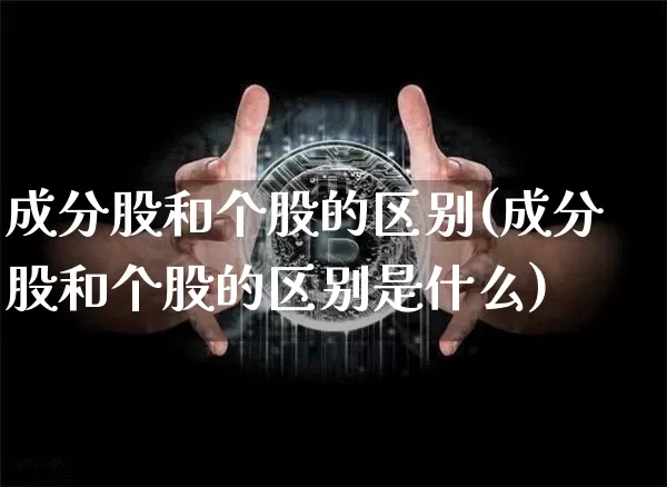 成分股和个股的区别(成分股和个股的区别是什么)_https://www.jyywjc.com_股票板块_第1张