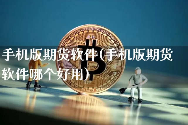 手机版期货软件(手机版期货软件哪个好用)_https://www.jyywjc.com_科创板_第1张