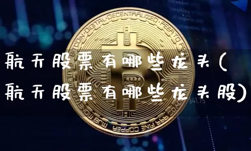 航天股票有哪些龙头(航天股票有哪些龙头股)_https://www.jyywjc.com_股票趋势_第1张