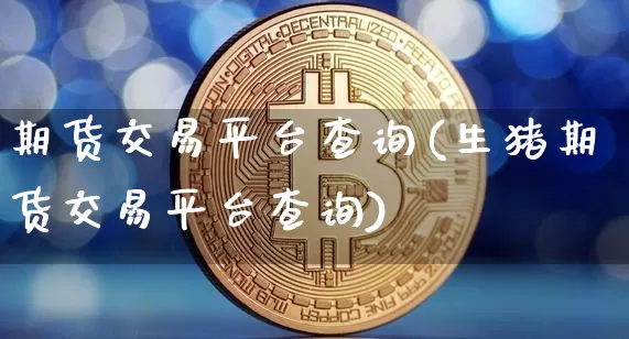 期货交易平台查询(生猪期货交易平台查询)_https://www.jyywjc.com_股票板块_第1张