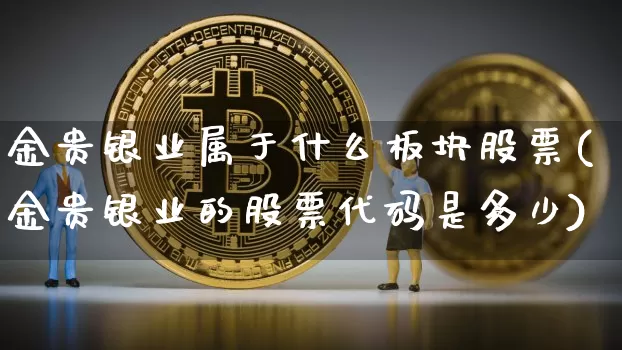 金贵银业属于什么板块股票(金贵银业的股票代码是多少)_https://www.jyywjc.com_股票价格_第1张