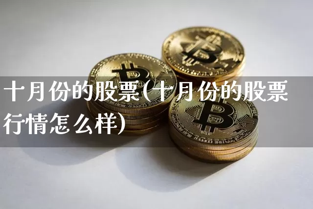 十月份的股票(十月份的股票行情怎么样)_https://www.jyywjc.com_北交所_第1张