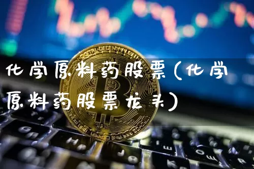 化学原料药股票(化学原料药股票龙头)_https://www.jyywjc.com_股票_第1张
