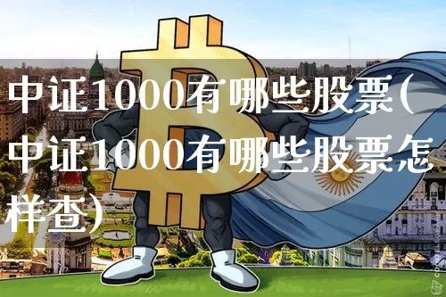中证1000有哪些股票(中证1000有哪些股票怎样查)_https://www.jyywjc.com_创业板_第1张