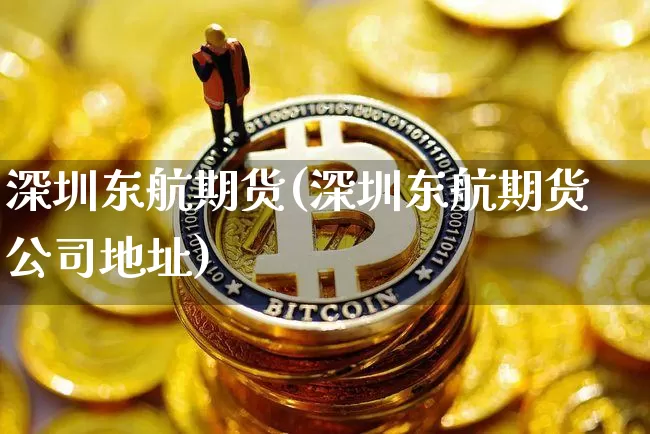 深圳东航期货(深圳东航期货公司地址)_https://www.jyywjc.com_深交所_第1张