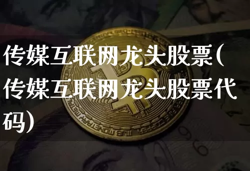 传媒互联网龙头股票(传媒互联网龙头股票代码)_https://www.jyywjc.com_股票价格_第1张
