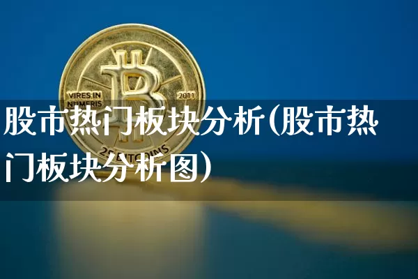 股市热门板块分析(股市热门板块分析图)_https://www.jyywjc.com_科创板_第1张