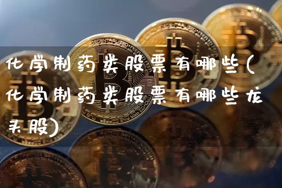 化学制药类股票有哪些(化学制药类股票有哪些龙头股)_https://www.jyywjc.com_股票板块_第1张