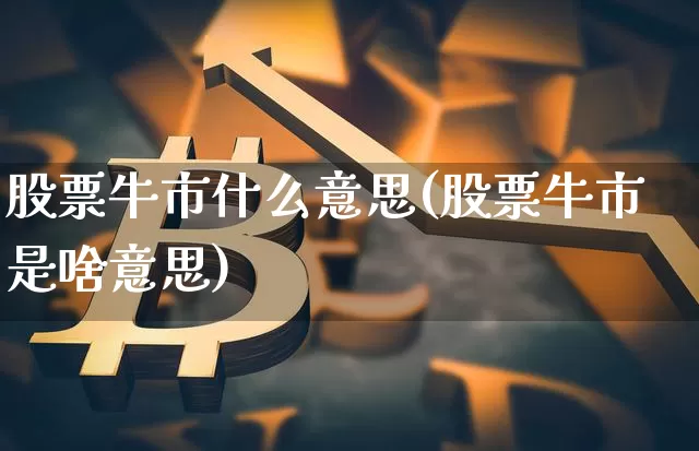 股票牛市什么意思(股票牛市是啥意思)_https://www.jyywjc.com_股票_第1张