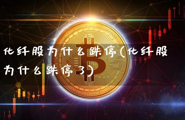 化纤股为什么跌停(化纤股为什么跌停了)_https://www.jyywjc.com_股票_第1张