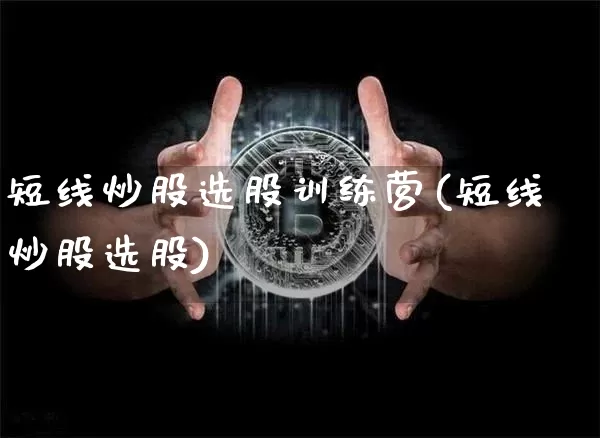 短线炒股选股训练营(短线炒股选股)_https://www.jyywjc.com_股票价格_第1张