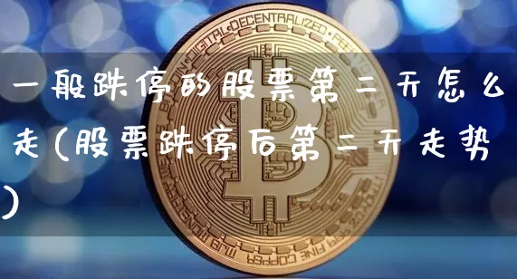 一般跌停的股票第二天怎么走(股票跌停后第二天走势)_https://www.jyywjc.com_股票趋势_第1张