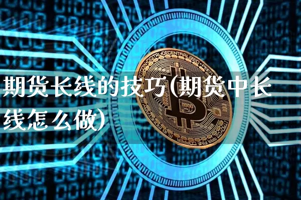 期货长线的技巧(期货中长线怎么做)_https://www.jyywjc.com_深交所_第1张
