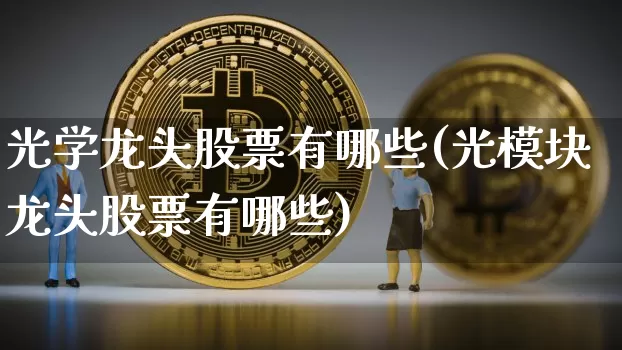 光学龙头股票有哪些(光模块龙头股票有哪些)_https://www.jyywjc.com_股票行情_第1张
