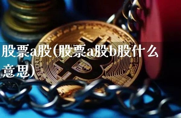 股票a股(股票a股b股什么意思)_https://www.jyywjc.com_创业板_第1张