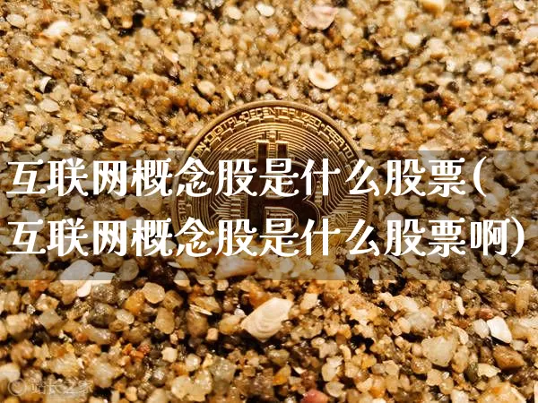 互联网概念股是什么股票(互联网概念股是什么股票啊)_https://www.jyywjc.com_股票行情_第1张