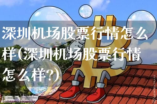 深圳机场股票行情怎么样(深圳机场股票行情怎么样?)_https://www.jyywjc.com_股票价格_第1张