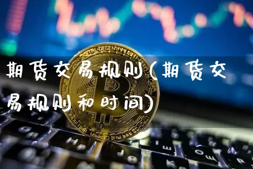 期货交易规则(期货交易规则和时间)_https://www.jyywjc.com_股票板块_第1张