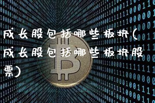 成长股包括哪些板块(成长股包括哪些板块股票)_https://www.jyywjc.com_深交所_第1张