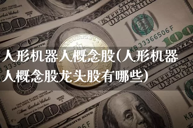 人形机器人概念股(人形机器人概念股龙头股有哪些)_https://www.jyywjc.com_股票_第1张