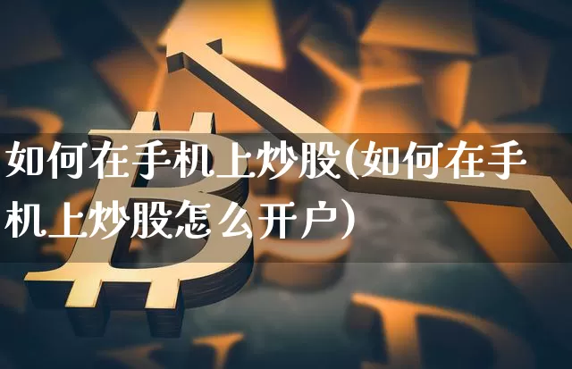 如何在手机上炒股(如何在手机上炒股怎么开户)_https://www.jyywjc.com_股票板块_第1张