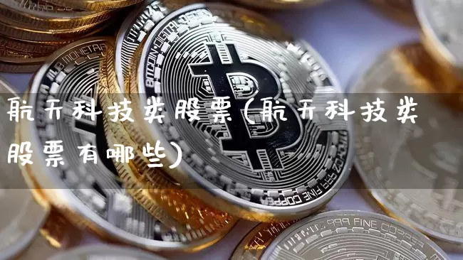 航天科技类股票(航天科技类股票有哪些)_https://www.jyywjc.com_股票板块_第1张