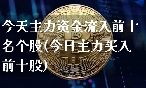 今天主力资金流入前十名个股(今日主力买入前十股)_https://www.jyywjc.com_股票趋势_第1张