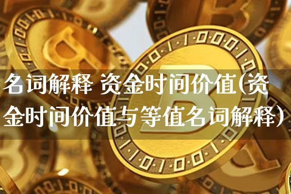名词解释 资金时间价值(资金时间价值与等值名词解释)_https://www.jyywjc.com_股票趋势_第1张