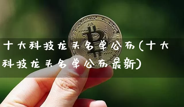 十大科技龙头名单公布(十大科技龙头名单公布最新)_https://www.jyywjc.com_股票趋势_第1张