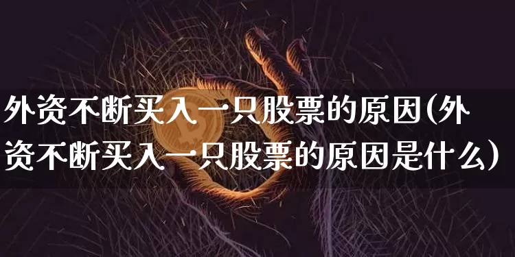 外资不断买入一只股票的原因(外资不断买入一只股票的原因是什么)_https://www.jyywjc.com_股票板块_第1张
