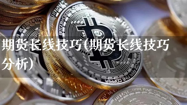 期货长线技巧(期货长线技巧分析)_https://www.jyywjc.com_科创板_第1张