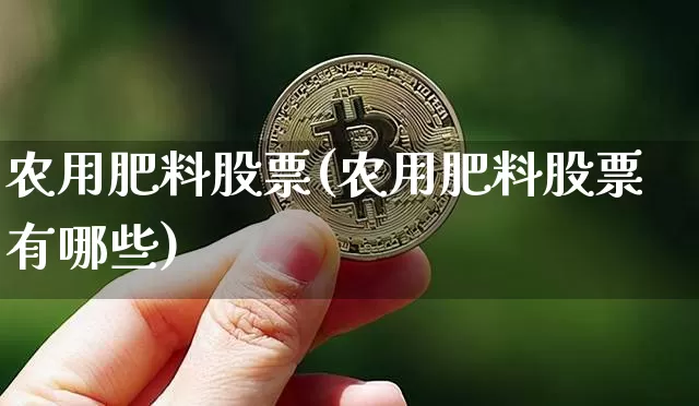 农用肥料股票(农用肥料股票有哪些)_https://www.jyywjc.com_股票价格_第1张