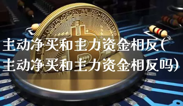 主动净买和主力资金相反(主动净买和主力资金相反吗)_https://www.jyywjc.com_股票行情_第1张