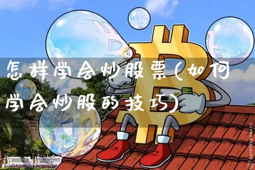怎样学会炒股票(如何学会炒股的技巧)_https://www.jyywjc.com_上交所_第1张