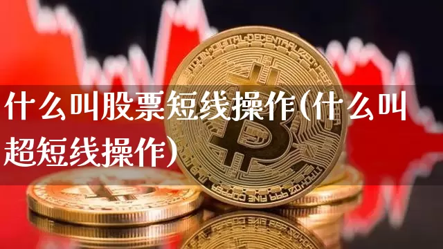 什么叫股票短线操作(什么叫超短线操作)_https://www.jyywjc.com_股票趋势_第1张