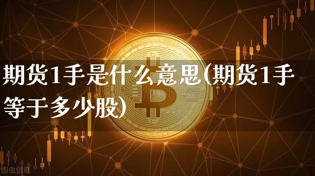 期货1手是什么意思(期货1手等于多少股)_https://www.jyywjc.com_创业板_第1张