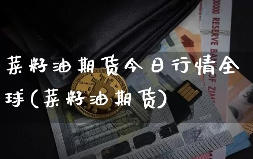 菜籽油期货今日行情全球(菜籽油期货)_https://www.jyywjc.com_股票_第1张