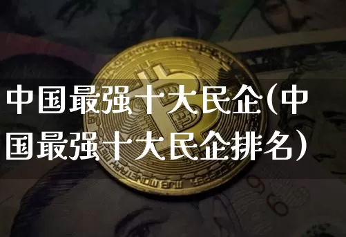 中国最强十大民企(中国最强十大民企排名)_https://www.jyywjc.com_股票板块_第1张