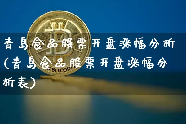 青岛食品股票开盘涨幅分析(青岛食品股票开盘涨幅分析表)_https://www.jyywjc.com_股票价格_第1张
